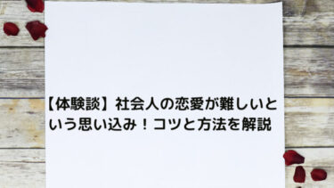 【体験談】社会人の恋愛は難しいなんて思い込みで行動力が全てだった話