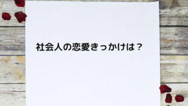 【体験談】社会人の恋愛きっかけは？リアルな出会いのエピソードを聞いてみた