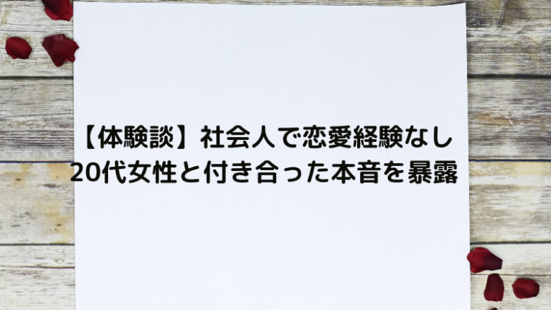 【体験談】社会人で恋愛経験なし20代女性と付き合った本音を暴露