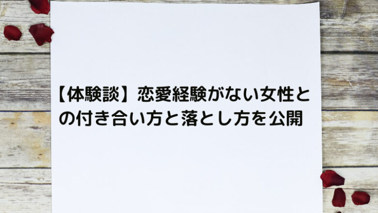 【体験談】恋愛経験がない女性との付き合い方と落とし方を公開