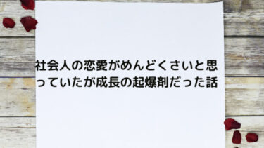 社会人の恋愛がめんどくさい理由とつまらない時の対処法