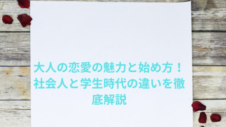 大人の恋愛の魅力と始め方！社会人と学生時代の違いを徹底解説