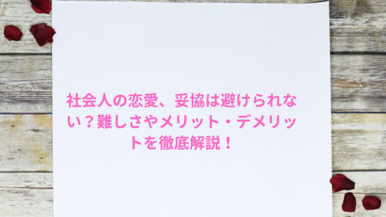 社会人の恋愛、妥協は避けられない？難しさやメリット・デメリットを徹底解説！