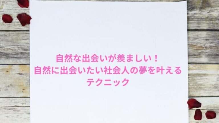 自然な出会いが羨ましい！自然に出会いたい社会人の夢を叶えるテクニック