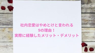 社内恋愛はやめとけと言われる9の理由！実際に経験したメリット・デメリット