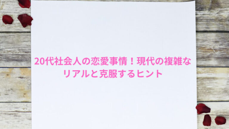 20代社会人の恋愛事情！現代の複雑なリアルと克服するヒント