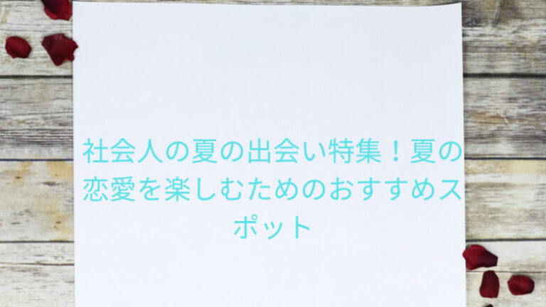 社会人の夏の出会い特集！夏の恋愛を楽しむためのおすすめスポット