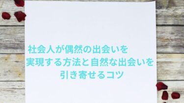 社会人が偶然の出会いを実現する方法と自然な出会いを引き寄せるコツ