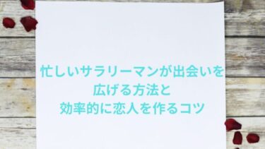 忙しいサラリーマンが出会いを広げる方法と効率的に恋人を作るコツ