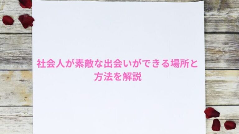 社会人が素敵な出会いができる場所と方法を解説