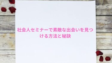 社会人セミナーで素敵な出会いを見つける方法と秘訣