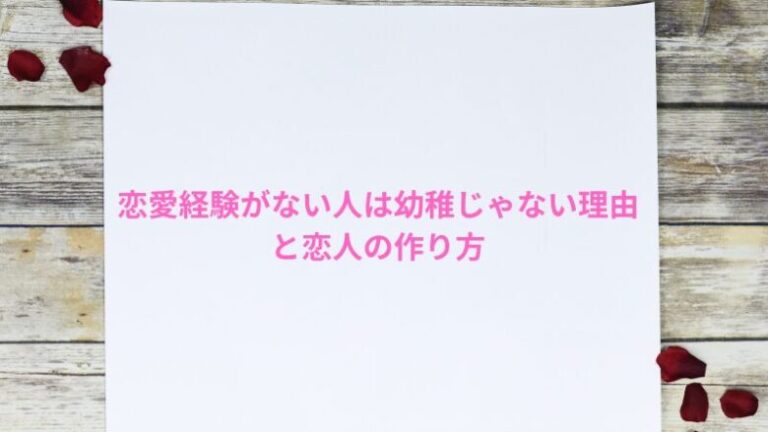 恋愛経験がない人は幼稚じゃない理由と恋人の作り方