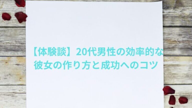 【体験談】20代男性の効率的な彼女の作り方と成功へのコツ３選