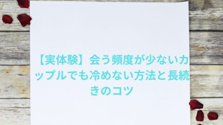 【実体験】会う頻度が少ないカップルでも冷めない方法と長続きのコツ