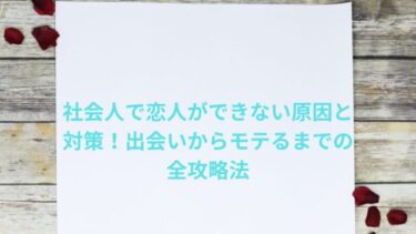 社会人で恋人ができない原因と対策！出会いからモテるまでの全攻略法