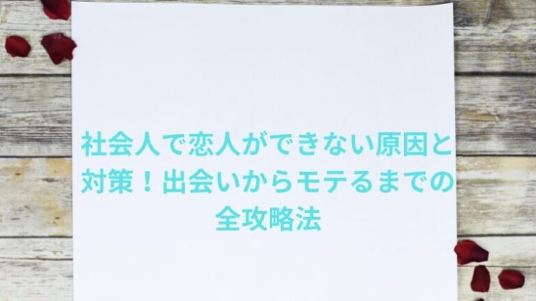 社会人で恋人ができない原因と対策！出会いからモテるまでの全攻略法