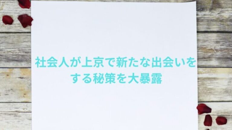 社会人が上京で新たな出会いをする秘策を大暴露