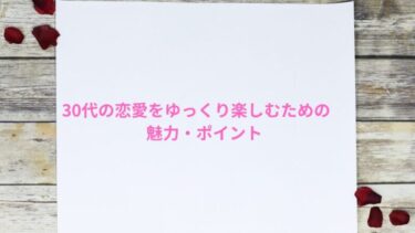 30代女性が恋愛をゆっくり楽しむための魅力とポイント