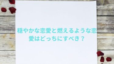 穏やかな恋愛と燃えるような恋愛はどっちにすべき？大人の恋愛の仕方