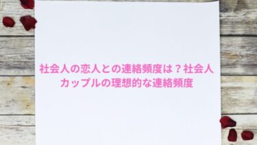 社会人の恋人との連絡頻度は？社会人カップルの理想的な連絡頻度