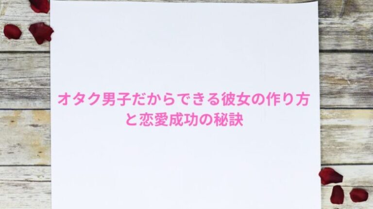 オタク男子だからできる彼女の作り方と恋愛成功の秘訣