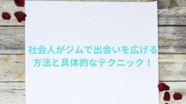 社会人がジムで出会いを広げる方法と具体的なテクニック！