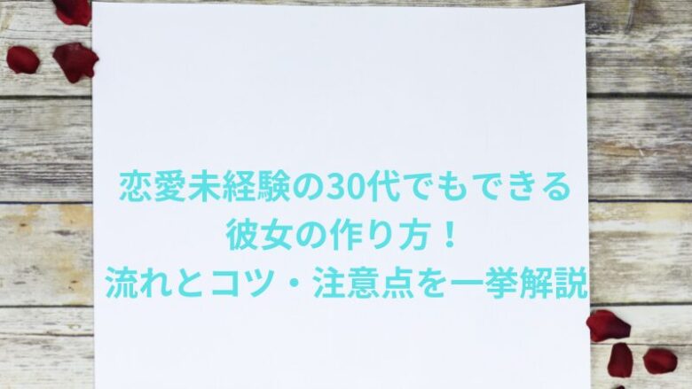 恋愛未経験の30代でもできる彼女の作り方！流れとコツ・注意点を一挙解説