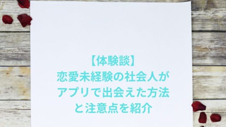 【体験談】恋愛未経験の社会人がマッチングアプリで出会えた方法と注意点を紹介