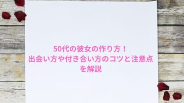 50代の彼女の作り方！出会い方や付き合い方のコツと注意点を解説