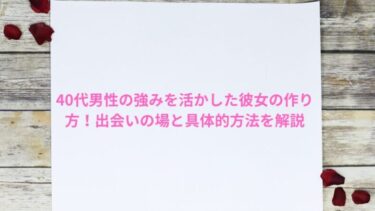 40代男性の強みを活かした彼女の作り方！出会いの場と具体的方法を解説