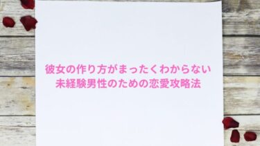 彼女の作り方がまったくわからない未経験男性のための恋愛攻略法