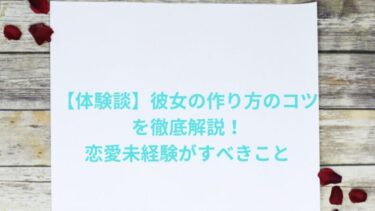【体験談】彼女の作り方のコツを徹底解説！恋愛未経験がすべきこと