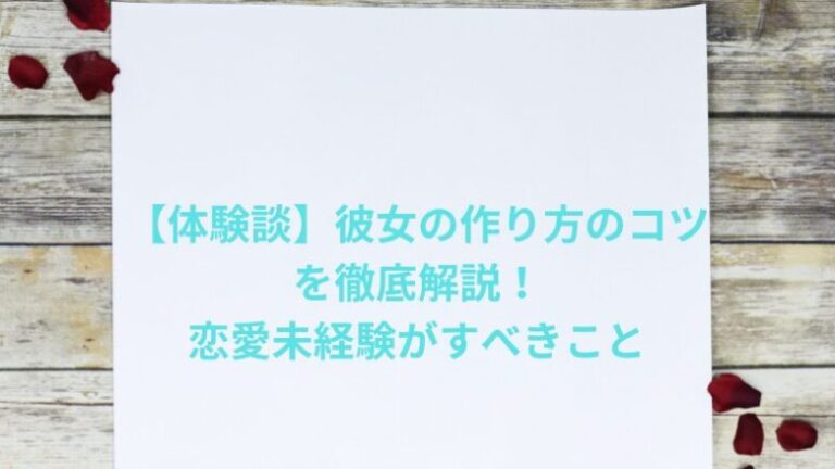 【体験談】彼女の作り方のコツを徹底解説！恋愛未経験がすべきこと