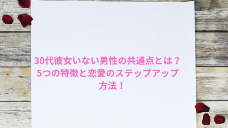 30代彼女いない男性の共通点とは？5つの特徴と恋愛のステップアップ方法！
