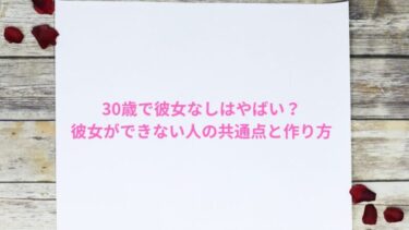 30歳で彼女なしはやばい？彼女ができない人の共通点と作り方