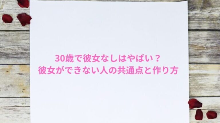 30歳で彼女なしはやばい？彼女ができない人の共通点と作り方