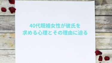 40代既婚女性が彼氏を求める心理とその理由に迫る