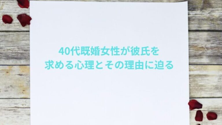 40代既婚女性が彼氏を求める心理とその理由に迫る