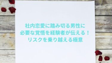 社内恋愛に踏み切る男性に必要な覚悟を経験者が伝える！リスクを乗り越える極意