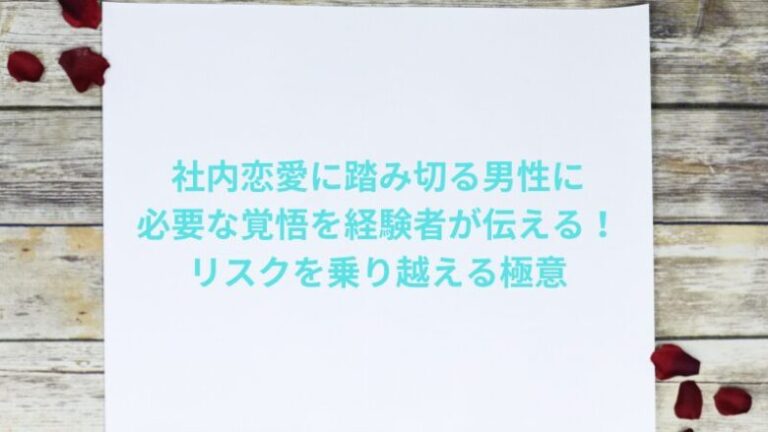 社内恋愛に踏み切る男性に必要な覚悟を経験者が伝える！リスクを乗り越える極意