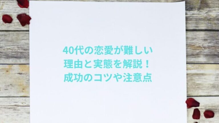 40代の恋愛が難しい理由と実態を解説！成功のコツや注意点