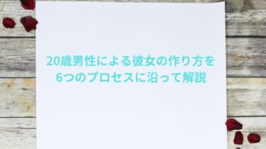 20歳男性による彼女の作り方を6つのプロセスに沿って解説