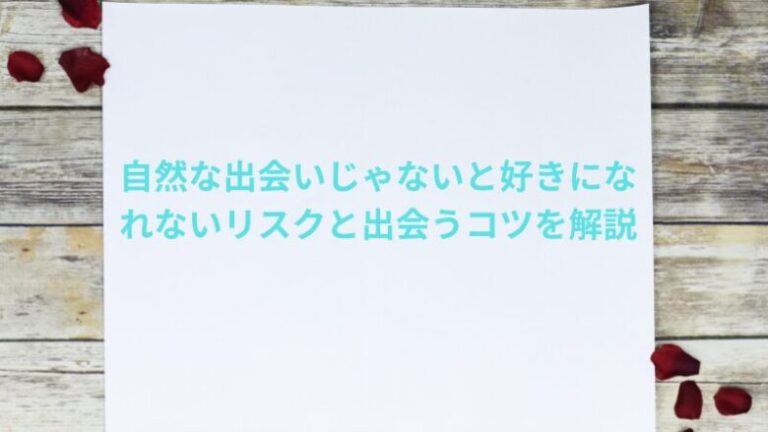 自然な出会いじゃないと好きになれないリスクと出会うコツを解説