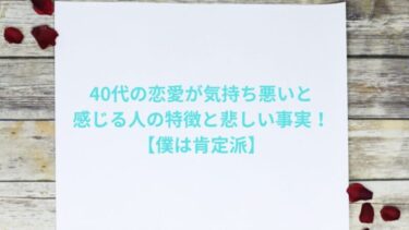 40代の恋愛が気持ち悪いと感じる人の特徴と悲しい事実！【僕は肯定派】
