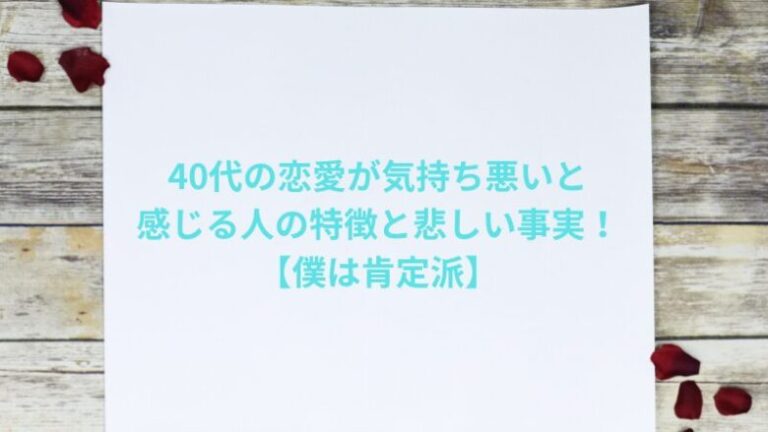 40代の恋愛が気持ち悪いと感じる人の特徴と悲しい事実！【僕は肯定派】