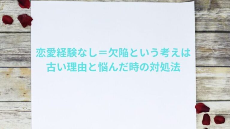 恋愛経験なし＝欠陥という考えは古い理由と悩んだ時の対処法