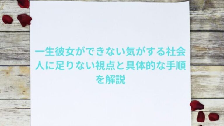 一生彼女ができない気がする社会人に足りない視点と具体的な手順を解説