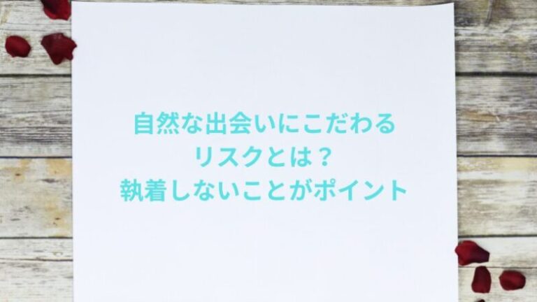 自然な出会いにこだわるリスクとは？執着しないことがポイント